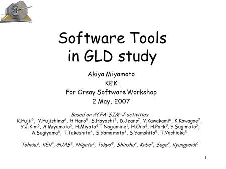 Software Tools in GLD study Akiya Miyamoto KEK For Orsay Software Workshop 2 May, 2007 1 Based on ACFA-SIM-J activities K.Fujii 2, Y.Fujishima 8, H.Hano.