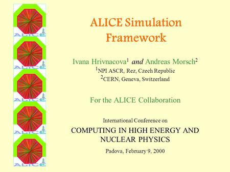 ALICE Simulation Framework Ivana Hrivnacova 1 and Andreas Morsch 2 1 NPI ASCR, Rez, Czech Republic 2 CERN, Geneva, Switzerland For the ALICE Collaboration.