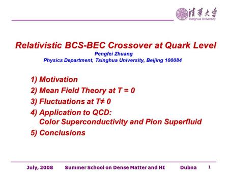July, 2008 Summer School on Dense Matter and HI Dubna 1 Relativistic BCS-BEC Crossover at Quark Level Pengfei Zhuang Physics Department, Tsinghua University,