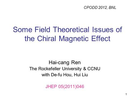 1 Some Field Theoretical Issues of the Chiral Magnetic Effect Hai-cang Ren The Rockefeller University & CCNU with De-fu Hou, Hui Liu JHEP 05(2011)046 CPODD.