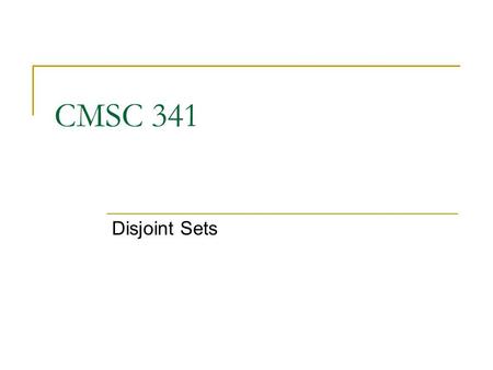 CMSC 341 Disjoint Sets. 8/3/2007 UMBC CMSC 341 DisjointSets 2 Disjoint Set Definition Suppose we have an application involving N distinct items. We will.