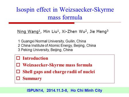 Ning Wang 1, Min Liu 1, Xi-Zhen Wu 2, Jie Meng 3 Isospin effect in Weizsaecker-Skyrme mass formula ISPUN14, 2014.11.3-8, Ho Chi Minh City 1 Guangxi Normal.