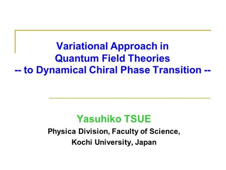 Variational Approach in Quantum Field Theories -- to Dynamical Chiral Phase Transition -- Yasuhiko TSUE Physica Division, Faculty of Science, Kochi University,