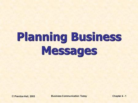 © Prentice Hall, 2003 Business Communication TodayChapter 4 - 1 Planning Business Messages.