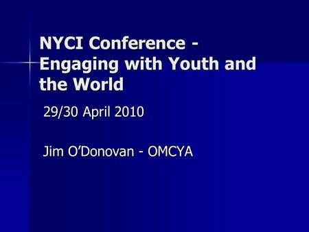 NYCI Conference - Engaging with Youth and the World 29/30 April 2010 Jim O’Donovan - OMCYA.