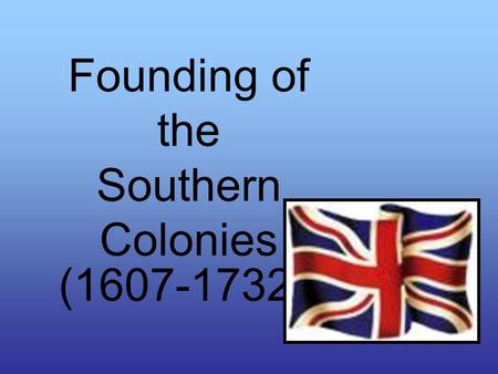 Founding of the Southern Colonies (1607-1732).  Maryland  Virginia  North Carolina  South Carolina  (Carolinas were divided in 1712)  Georgia.