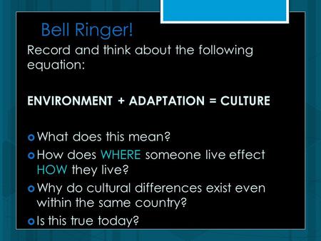 Bell Ringer! Record and think about the following equation: ENVIRONMENT + ADAPTATION = CULTURE  What does this mean?  How does WHERE someone live effect.