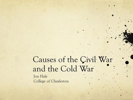 Causes of the Civil War and the Cold War Jon Hale College of Charleston.