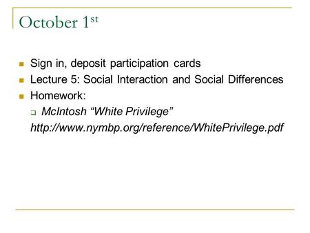 October 1 st Sign in, deposit participation cards Lecture 5: Social Interaction and Social Differences Homework:  McIntosh “White Privilege”