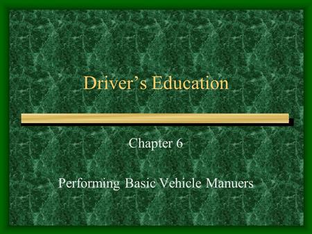 Driver’s Education Chapter 6 Performing Basic Vehicle Manuers.