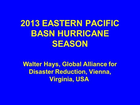 2013 EASTERN PACIFIC BASN HURRICANE SEASON Walter Hays, Global Alliance for Disaster Reduction, Vienna, Virginia, USA.