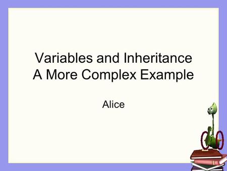 Variables and Inheritance A More Complex Example Alice.