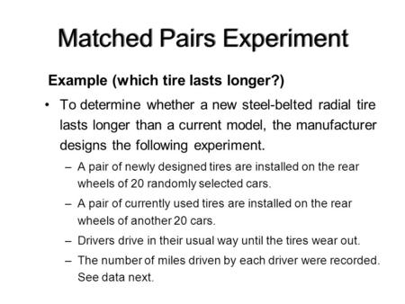 Example (which tire lasts longer?) To determine whether a new steel-belted radial tire lasts longer than a current model, the manufacturer designs the.