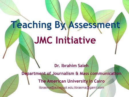 Teaching By Assessment JMC Initiative Dr. Ibrahim Saleh Department of Journalism & Mass communication The American University in Cairo