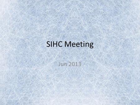SIHC Meeting Jun 2013. Agenda SIHC History/New Teams Upcoming season overview Out-of-valley teams overview Review important dates SIHC organization –