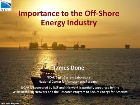 Importance to the Off-Shore Energy Industry James Done Chad Teer, Wikipedia NCAR Earth System Laboratory National Center for Atmospheric Research NCAR.