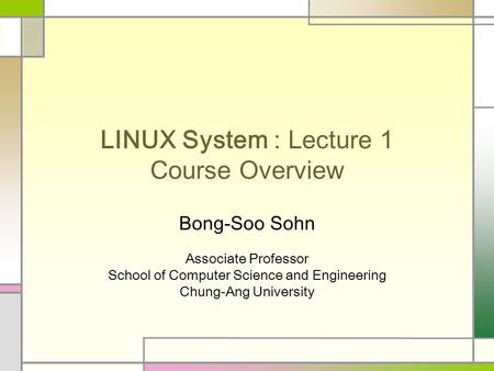 LINUX System : Lecture 1 Course Overview Bong-Soo Sohn Associate Professor School of Computer Science and Engineering Chung-Ang University.