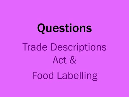 Questions Trade Descriptions Act & Food Labelling.