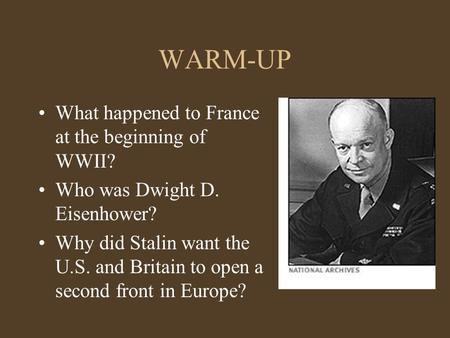 WARM-UP What happened to France at the beginning of WWII? Who was Dwight D. Eisenhower? Why did Stalin want the U.S. and Britain to open a second front.