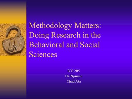 Methodology Matters: Doing Research in the Behavioral and Social Sciences ICS 205 Ha Nguyen Chad Ata.