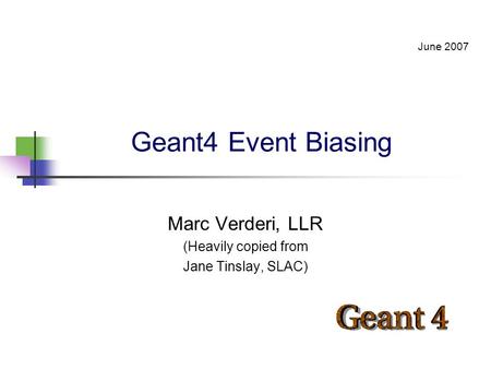 Geant4 Event Biasing Marc Verderi, LLR (Heavily copied from Jane Tinslay, SLAC) June 2007.