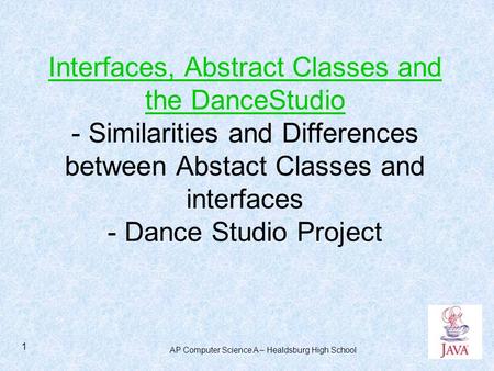 AP Computer Science A – Healdsburg High School 1 Interfaces, Abstract Classes and the DanceStudio - Similarities and Differences between Abstact Classes.