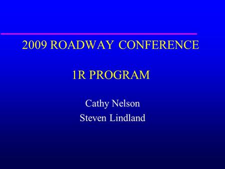 2009 ROADWAY CONFERENCE 1R PROGRAM Cathy Nelson Steven Lindland.