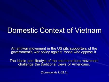 Domestic Context of Vietnam An antiwar movement in the US pits supporters of the government's war policy against those who oppose it. The ideals and lifestyle.