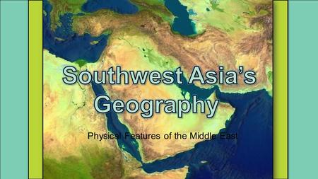Physical Features of the Middle East. Standards SS7G5 The student will locate selected features in Southwestern Asia (Middle East). a. Locate on a world.