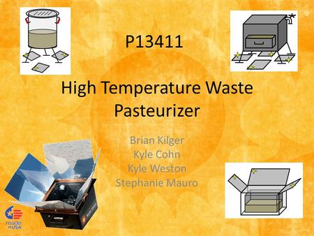 High Temperature Waste Pasteurizer Brian Kilger Kyle Cohn Kyle Weston Stephanie Mauro P13411.
