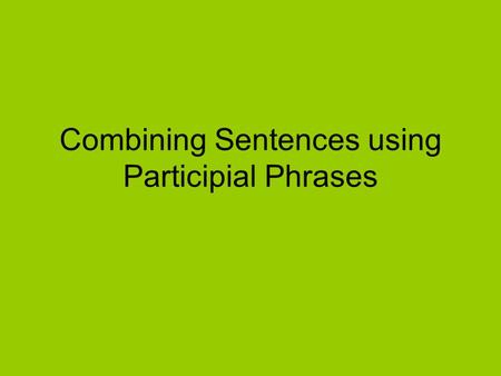 Combining Sentences using Participial Phrases. What is a Participial Phrase? A Participle is a word formed from a verb that can be an adjective. They.
