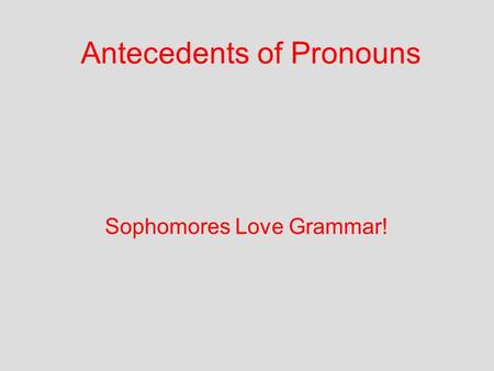 Antecedents of Pronouns Sophomores Love Grammar!.