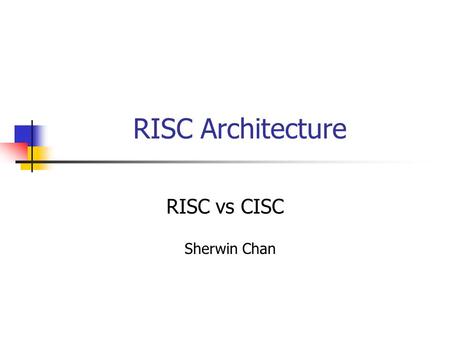 RISC Architecture RISC vs CISC Sherwin Chan.