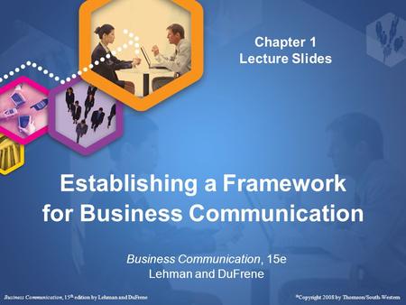 Business Communication, 15 th edition by Lehman and DuFrene  Copyright 2008 by Thomson/South-Western Establishing a Framework for Business Communication.