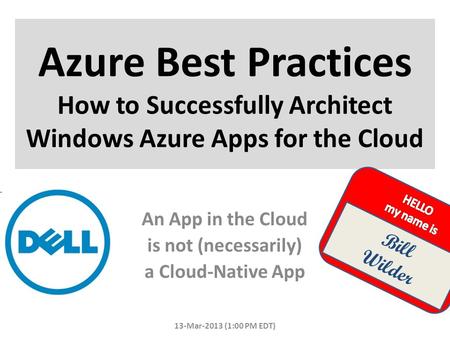 Azure Best Practices How to Successfully Architect Windows Azure Apps for the Cloud 13-Mar-2013 (1:00 PM EDT) Bill Wilder An App in the Cloud is not (necessarily)
