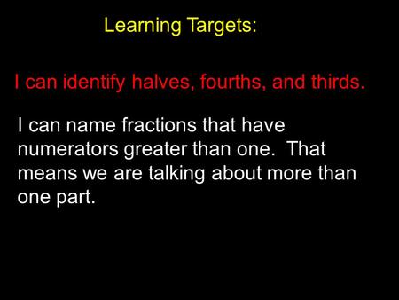 Learning Targets: I can identify halves, fourths, and thirds.