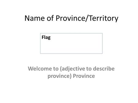 Name of Province/Territory Welcome to (adjective to describe province) Province Flag.