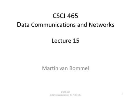 CSCI 465 D ata Communications and Networks Lecture 15 Martin van Bommel CSCI 465 Data Communications & Networks 1.