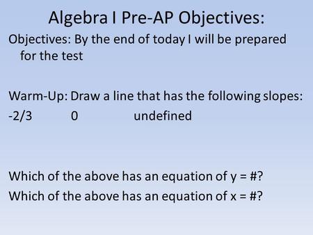 Algebra I Pre-AP Objectives: Objectives: By the end of today I will be prepared for the test Warm-Up: Draw a line that has the following slopes: -2/30undefined.