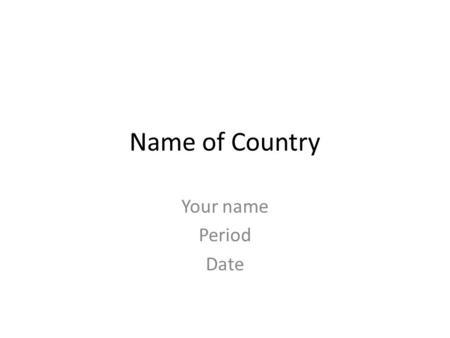 Name of Country Your name Period Date. Country’s Flag Explain the flag.
