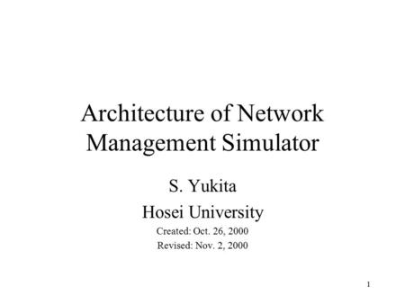 1 Architecture of Network Management Simulator S. Yukita Hosei University Created: Oct. 26, 2000 Revised: Nov. 2, 2000.