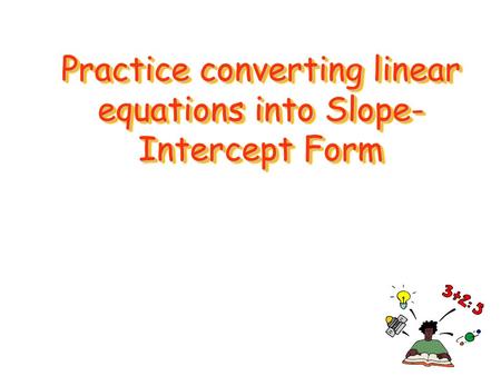 Practice converting linear equations into Slope-Intercept Form