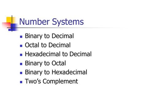 Number Systems Binary to Decimal Octal to Decimal Hexadecimal to Decimal Binary to Octal Binary to Hexadecimal Two’s Complement.