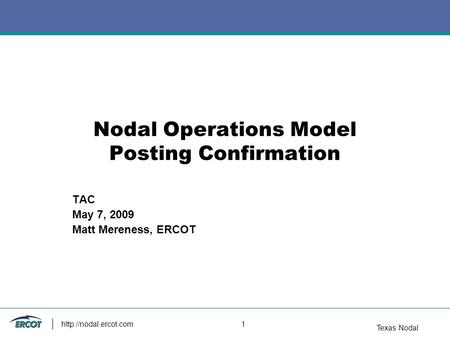 Texas Nodal  1 Nodal Operations Model Posting Confirmation TAC May 7, 2009 Matt Mereness, ERCOT.