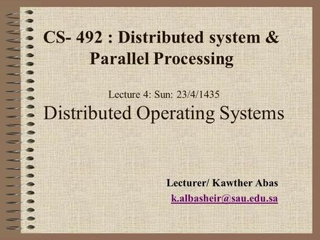 Lecture 4: Sun: 23/4/1435 Distributed Operating Systems Lecturer/ Kawther Abas CS- 492 : Distributed system & Parallel Processing.