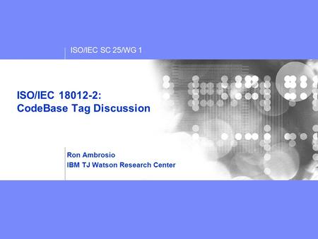 ISO/IEC SC 25/WG 1 ISO/IEC 18012-2: CodeBase Tag Discussion Ron Ambrosio IBM TJ Watson Research Center.