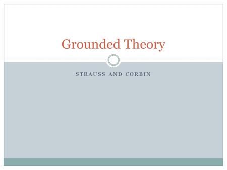 STRAUSS AND CORBIN Grounded Theory. Basics Grounded theory is not a descriptive method - The goal is to conceptualize contextual reality using empirical.