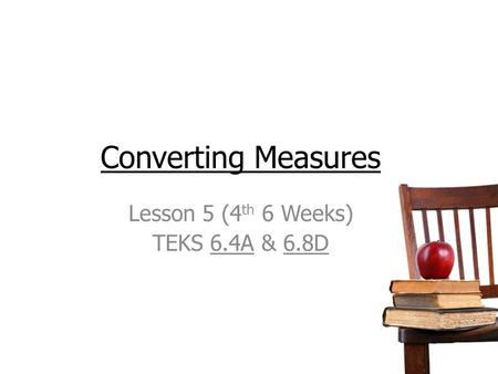 Converting Measures Lesson 5 (4 th 6 Weeks) TEKS 6.4A & 6.8D.