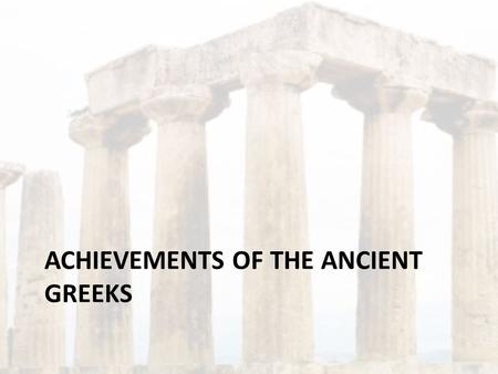 ACHIEVEMENTS OF THE ANCIENT GREEKS. Architecture and Sculpture The ancient Greeks loved beauty, music, literature, drama, philosophy, politics and art.
