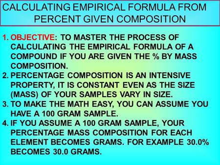 CALCULATING EMPIRICAL FORMULA FROM PERCENT GIVEN COMPOSITION 1.OBJECTIVE: TO MASTER THE PROCESS OF CALCULATING THE EMPIRICAL FORMULA OF A COMPOUND IF YOU.